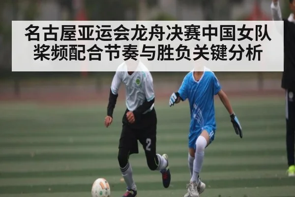 名古屋亚运会龙舟决赛中国女队桨频配合节奏与胜负关键分析