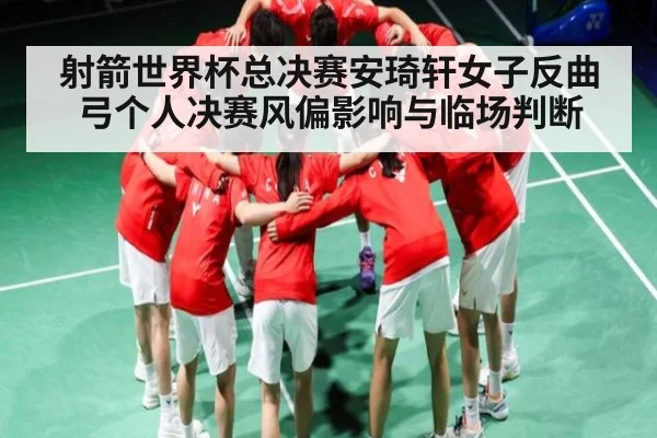 射箭世界杯总决赛安琦轩女子反曲弓个人决赛风偏影响与临场判断