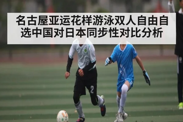 名古屋亚运花样游泳双人自由自选中国对日本同步性对比分析
