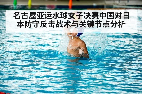 名古屋亚运水球女子决赛中国对日本防守反击战术与关键节点分析