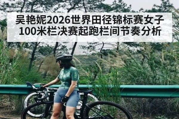 吴艳妮2026世界田径锦标赛女子100米栏决赛起跑栏间节奏分析