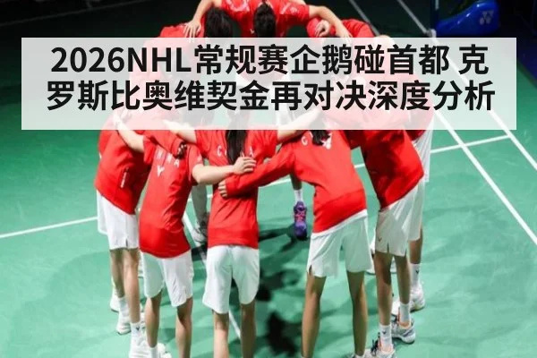 2026NHL常规赛企鹅碰首都 克罗斯比奥维契金再对决深度分析