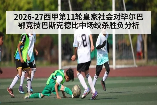 2026-27西甲第11轮皇家社会对毕尔巴鄂竞技巴斯克德比中场绞杀胜负分析