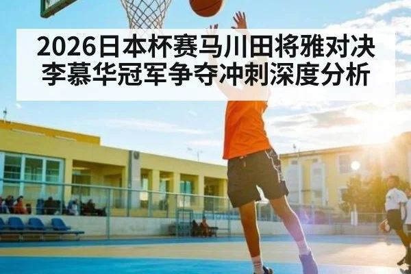 2026日本杯赛马川田将雅对决李慕华冠军争夺冲刺深度分析