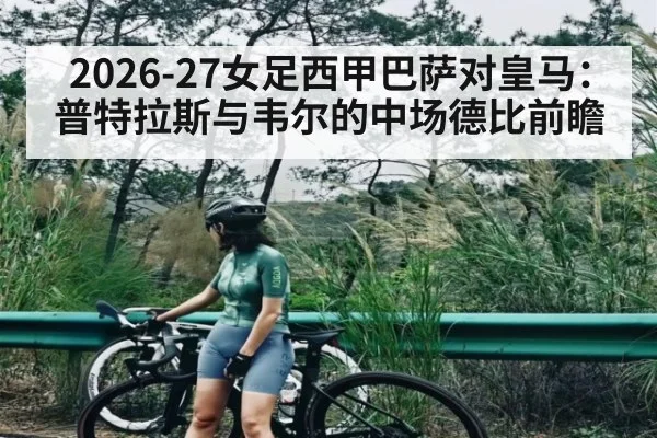 2026-27女足西甲巴萨对皇马:普特拉斯与韦尔的中场德比前瞻