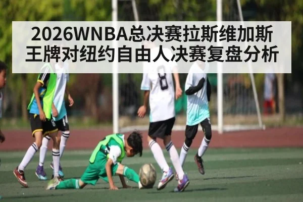 2026WNBA总决赛拉斯维加斯王牌对纽约自由人决赛复盘分析