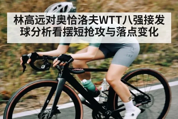 林高远对奥恰洛夫WTT八强接发球分析看摆短抢攻与落点变化