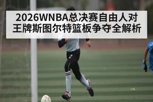 2026WNBA总决赛自由人对王牌斯图尔特篮板争夺全解析